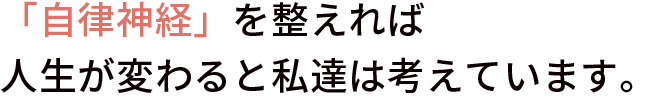 「自律神経」を整えれば人生が変わると私達は考えています。