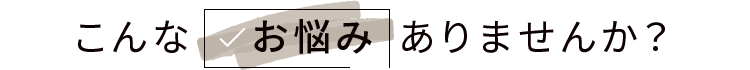 こんなお悩みありませんか?